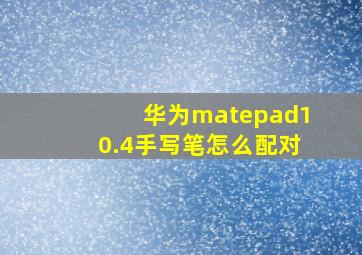 华为matepad10.4手写笔怎么配对