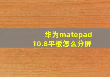 华为matepad10.8平板怎么分屏