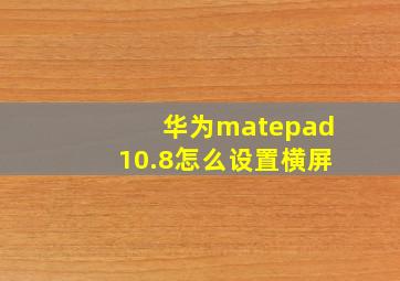 华为matepad10.8怎么设置横屏