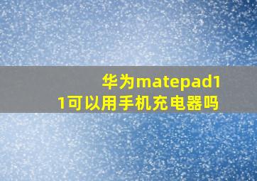 华为matepad11可以用手机充电器吗