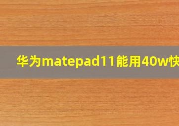 华为matepad11能用40w快充吗