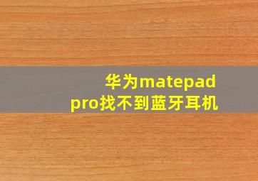 华为matepadpro找不到蓝牙耳机