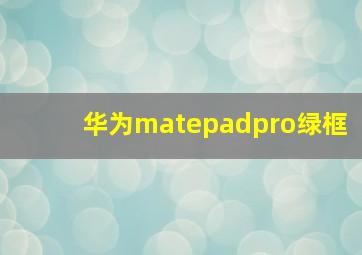 华为matepadpro绿框