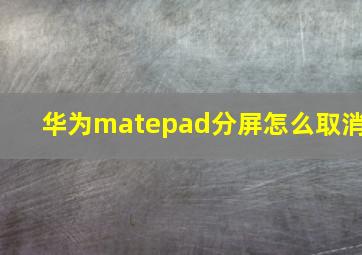 华为matepad分屏怎么取消