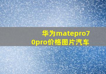 华为matepro70pro价格图片汽车