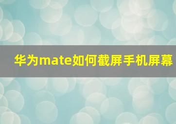 华为mate如何截屏手机屏幕