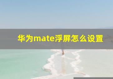 华为mate浮屏怎么设置