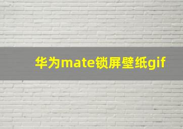 华为mate锁屏壁纸gif