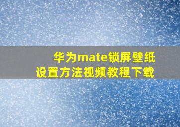 华为mate锁屏壁纸设置方法视频教程下载