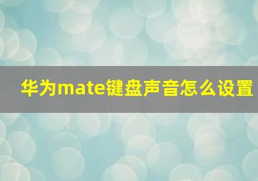 华为mate键盘声音怎么设置