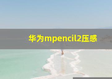 华为mpencil2压感