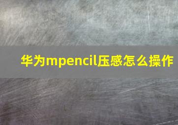 华为mpencil压感怎么操作