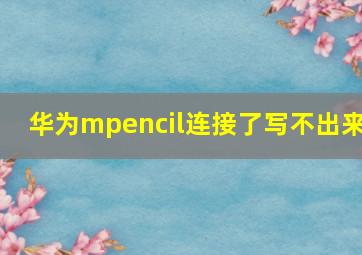 华为mpencil连接了写不出来