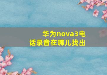 华为nova3电话录音在哪儿找出