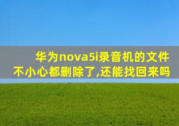 华为nova5i录音机的文件不小心都删除了,还能找回来吗