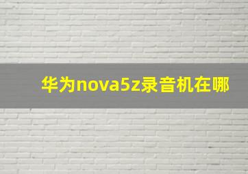 华为nova5z录音机在哪