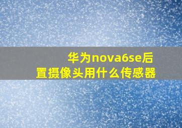 华为nova6se后置摄像头用什么传感器