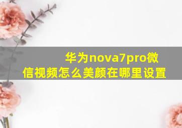 华为nova7pro微信视频怎么美颜在哪里设置