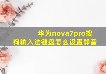 华为nova7pro搜狗输入法键盘怎么设置静音