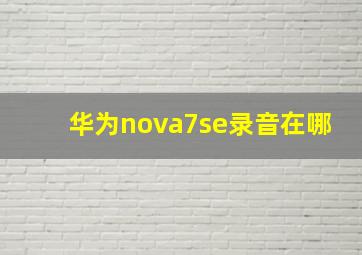 华为nova7se录音在哪