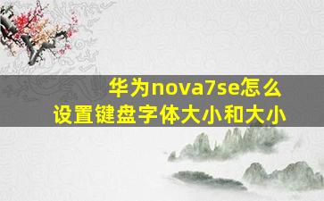 华为nova7se怎么设置键盘字体大小和大小