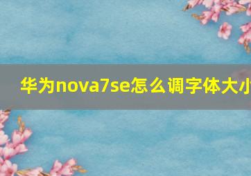 华为nova7se怎么调字体大小