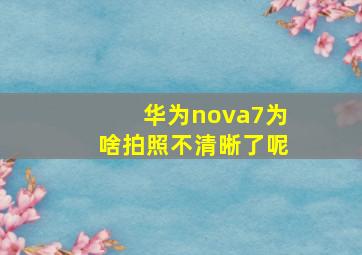 华为nova7为啥拍照不清晰了呢