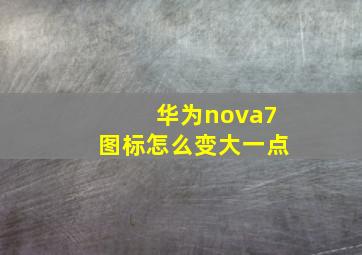 华为nova7图标怎么变大一点