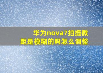 华为nova7拍摄微距是模糊的吗怎么调整