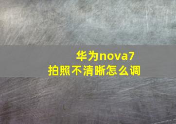 华为nova7拍照不清晰怎么调