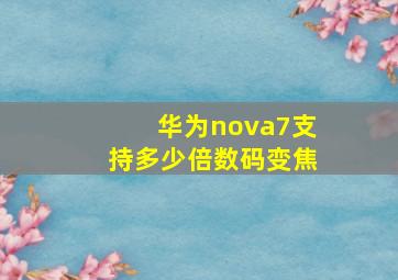 华为nova7支持多少倍数码变焦