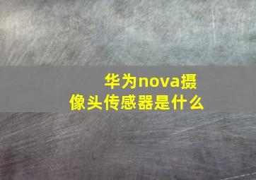 华为nova摄像头传感器是什么