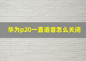 华为p20一直语音怎么关闭