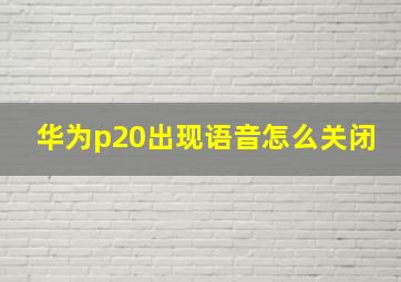 华为p20出现语音怎么关闭