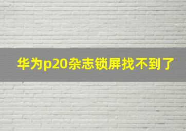 华为p20杂志锁屏找不到了