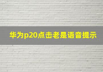 华为p20点击老是语音提示