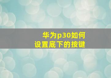 华为p30如何设置底下的按键