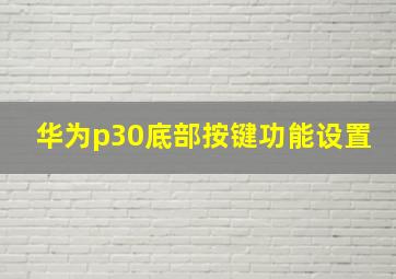 华为p30底部按键功能设置