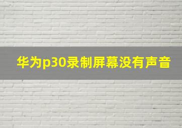 华为p30录制屏幕没有声音