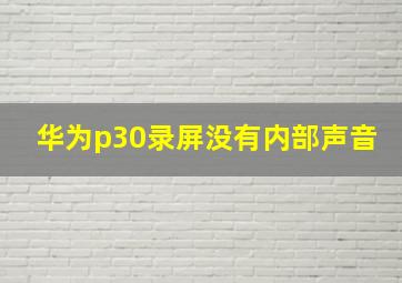 华为p30录屏没有内部声音