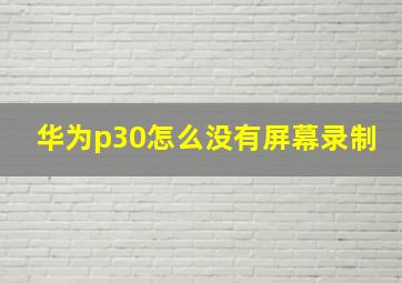 华为p30怎么没有屏幕录制