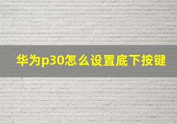 华为p30怎么设置底下按键