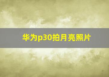 华为p30拍月亮照片