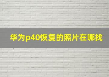 华为p40恢复的照片在哪找