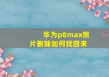 华为p8max照片删除如何找回来