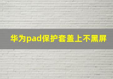 华为pad保护套盖上不黑屏