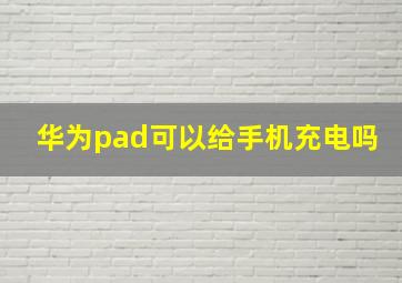 华为pad可以给手机充电吗