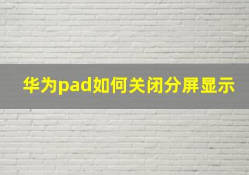 华为pad如何关闭分屏显示