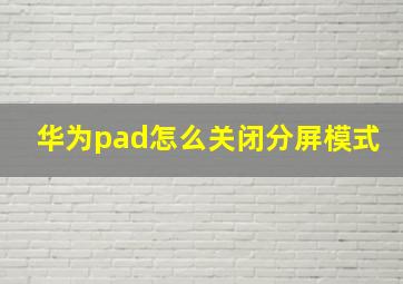 华为pad怎么关闭分屏模式