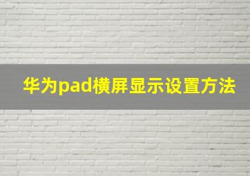 华为pad横屏显示设置方法